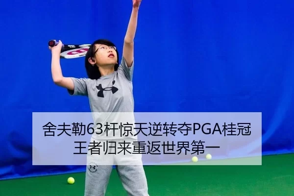 舍夫勒63杆惊天逆转夺PGA桂冠 王者归来重返世界第一